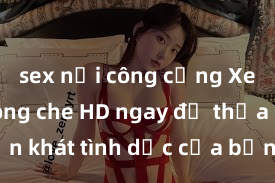 sex nơi công cộng Xem sex không che HD ngay để thỏa mãn cơn khát tình dục của bạn! Video chất lượng cao, cảnh quay rõ nét, sẽ khiến bạn không thể rời mắt! Hãy trải nghiệm ngay!