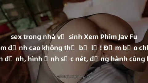 sex trong nhà vệ sinh Xem Phim Jav Full HD: Những bộ phim đỉnh cao không thể bỏ lỡ! Đảm bảo chất lượng ổn định, hình ảnh sắc nét, đồng hành cùng bạn trong những giây phút thư giãn!