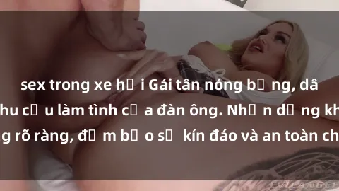 sex trong xe hơi Gái tân nóng bỏng, dâm đãng thỏa mãn nhu cầu làm tình của đàn ông. Nhận dạng không rõ ràng, đảm bảo sự kín đáo và an toàn cho trải nghiệm tuyệt vời.