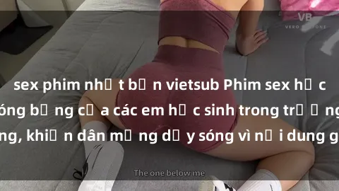 sex phim nhật bản vietsub Phim sex học sinh: Hành động nóng bỏng của các em học sinh trong trường, khiến dân mạng dậy sóng vì nội dung gợi cảm và kích thích.
