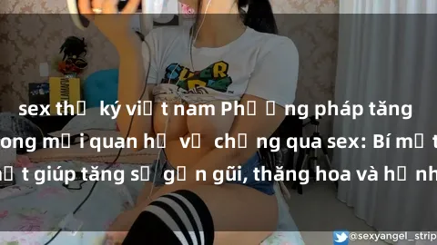sex thư ký việt nam Phương pháp tăng cường gắn kết trong mối quan hệ vợ chồng qua sex: Bí mật giúp tăng sự gần gũi, thăng hoa và hạnh phúc cho cặp đôi