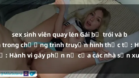 sex sinh viên quay lén Gái bị trói và bị ép buộc làm tình trong chương trình truyền hình thực tế: Hành vi gây phẫn nộ của các nhà sản xuất và người xem.