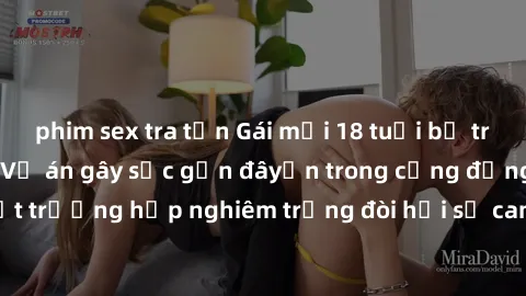 phim sex tra tấn Gái mới 18 tuổi bị trói và bị hiếp dâm: Vụ án gây sốc gần đâyến trong cộng đồng. Đây là một trường hợp nghiêm trọng đòi hỏi sự can thiệp mạnh mẽ từ phía công lý.
