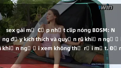 sex gái mỹ Cập nhật clip nóng BDSM: Những pha hành động đầy kích thích và quyến rũ khiến người xem không thể rời mắt. Đừng bỏ lỡ!