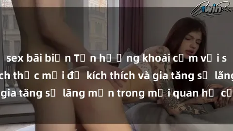 sex bãi biển Tận hưởng khoái cảm với sex ngoài trời: Cách thức mới để kích thích và gia tăng sự lãng mạn trong mối quan hệ của bạn!