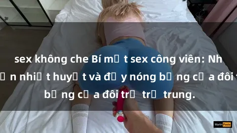 sex không che Bí mật sex công viên: Những câu chuyện nhiệt huyết và đầy nóng bỏng của đôi trẻ trẻ trung.