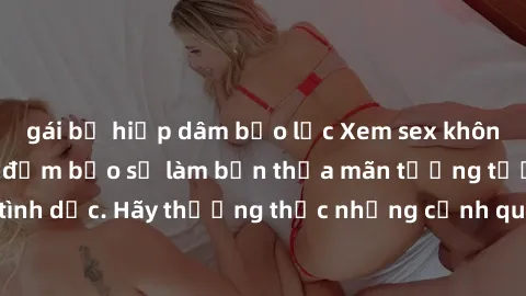 gái bị hiếp dâm bạo lực Xem sex không che HD miễn phí đảm bảo sẽ làm bạn thỏa mãn tưởng tượng và nhu cầu tình dục. Hãy thưởng thức những cảnh quay hấp dẫn và mãnh liệt ngay bây giờ!