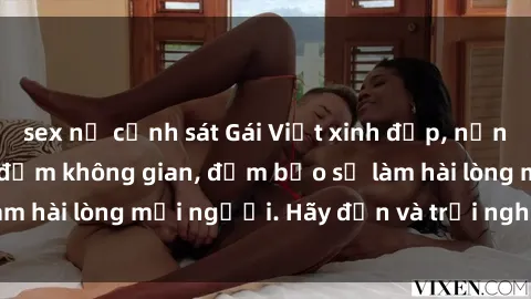 sex nữ cảnh sát Gái Việt xinh đẹp, nồng nàn làm tình say đắm không gian, đảm bảo sẽ làm hài lòng mọi người. Hãy đến và trải nghiệm ngay!