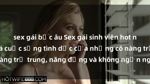 sex gái bắc âu Sex gái sinh viên hot nhất: Cùng khám phá cuộc sống tình dục của những cô nàng trẻ trung, năng động và không ngần ngại thử nghiệm!
