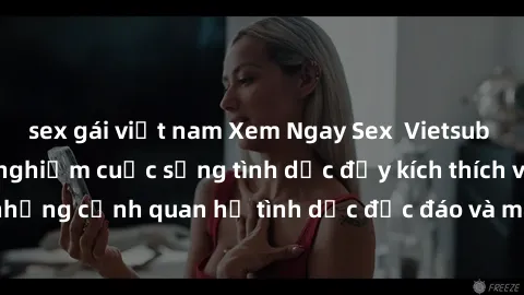 sex gái việt nam Xem Ngay Sex  Vietsub Full HD - Cùng trải nghiệm cuộc sống tình dục đầy kích thích với những cảnh quan hệ tình dục độc đáo và mãnh liệt trong bộ phim này!