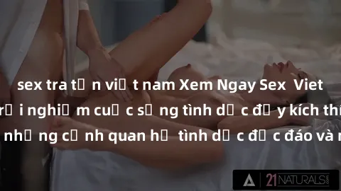 sex tra tấn việt nam Xem Ngay Sex  Vietsub Full HD - Cùng trải nghiệm cuộc sống tình dục đầy kích thích với những cảnh quan hệ tình dục độc đáo và mãnh liệt trong bộ phim này!