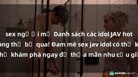 sex người mỹ Danh sách các idol JAV hot nhất hiện nay không thể bỏ qua! Đam mê sex jav idol có thể khám phá ngay để thỏa mãn nhu cầu giải trí của mình!